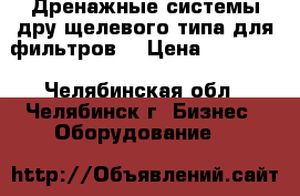 Дренажные системы дру щелевого типа для фильтров  › Цена ­ 45 000 - Челябинская обл., Челябинск г. Бизнес » Оборудование   